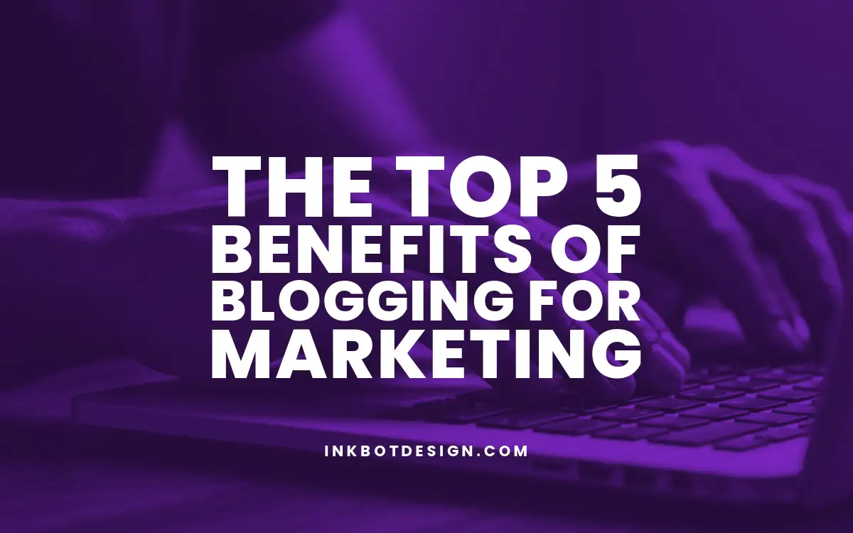 The Top 5 Benefits of Blogging for Marketing