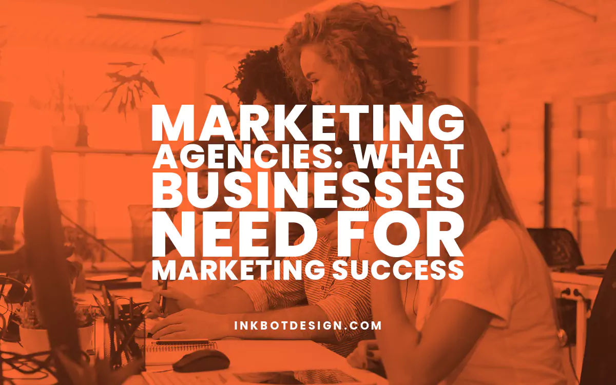 Marketing Agencies: What Businesses Need for Marketing Success